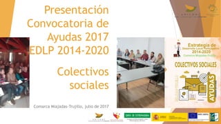 Presentación
Convocatoria de
Ayudas 2017
EDLP 2014-2020
Colectivos
sociales
Comarca Miajadas-Trujillo, julio de 2017
 