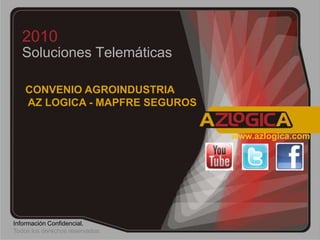 2010 Soluciones Telemáticas  CONVENIO AGROINDUSTRIA  AZ LOGICA - MAPFRE SEGUROS www.azlogica.com Información Confidencial.  Todos los derechos reservados. 