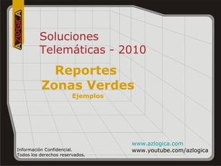 Soluciones Telemáticas - 2010 Información Confidencial.  Todos los derechos reservados . www.azlogica.com www.youtube.com/azlogica Reportes  Zonas Verdes Ejemplos 