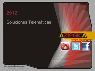 2012
   Soluciones Telemáticas



                                 www.azlogica.com




Información Confidencial.
Todos los derechos reservados.
 
