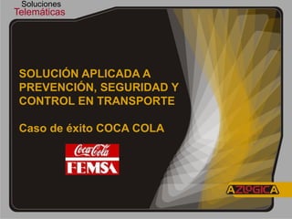Soluciones
Telemáticas




 SOLUCIÓN APLICADA A
 PREVENCIÓN, SEGURIDAD Y
 CONTROL EN TRANSPORTE

 Caso de éxito COCA COLA
 