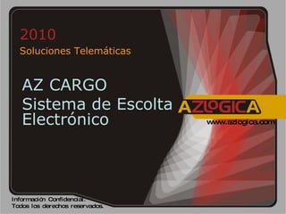 2010  Soluciones Telemáticas Información Confidencial.  Todos los derechos reservados. www.azlogica.com AZ CARGO Sistema de Escolta Electrónico 