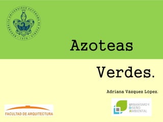 Azoteas
Verdes.
Adriana Vázquez López.
 