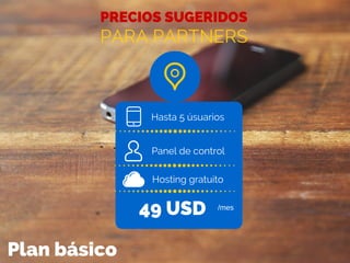 PRECIOS SUGERIDOS
PARA PARTNERS
Hasta 5 úsuarios
Panel de control
49 USD /mes
Hosting gratuito
Plan básico
 