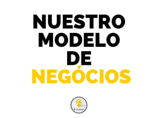 NUESTRO
MODELO
DE
NEGÓCIOS
 