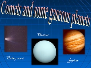 Halley comet
Uranus
Jupiter
 