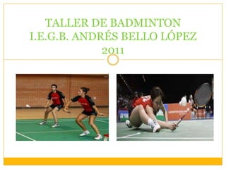 TALLER DE BADMINTON
I.E.G.B. ANDRÉS BELLO LÓPEZ
             2011
 