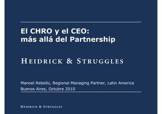 0
El CHRO y el CEO:
más allá del Partnership
Manoel Rebello, Regional Managing Partner, Latin America
Buenos Aires, Octubre 2010
 