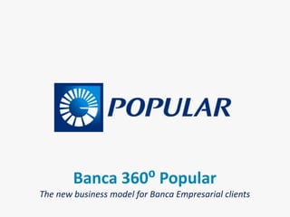 Banca 360⁰ Popular
The new business model for Banca Empresarial clients
 
