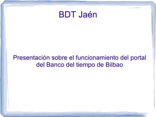 BDT Jaén



Presentación sobre el funcionamiento del portal
       del Banco del tiempo de Bilbao
 