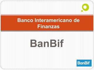 Banco Interamericano de 
Finanzas 
BanBif 
 