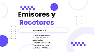 Emisores y
Recetores
Integrantes
Elian Carrasco
Mateo Cuevas
Axel Días
Thiago Gonalez
Thomas Medina
Elias Zaragoza
 