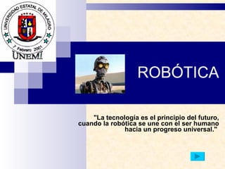 ROBÓTICA &quot;La tecnología es el principio del futuro, cuando la robótica se une con el ser humano hacia un progreso universal.&quot;   