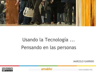 Usando la Tecnología ...
Pensando en las personas

                       MARCELO GARRIDO


                           www.amable.info
 