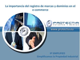 www.protectia.euwww.protectia.eu
IP SIMPLIFIED
Simplificamos la Propiedad Industrial
La importancia del registro de marcas y dominios en el
e-commerce
 