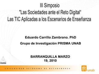 Eduardo Carrillo Zambrano. PhD Grupo de Investigación PRISMA UNAB BARRANQUILLA MARZO 19, 2010 
