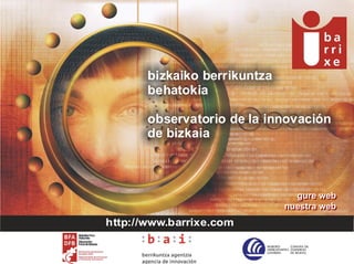 bizkaiko berrikuntza
       behatokia

       observatorio de la innovación
       de bizkaia



                                gure web
                                 gure web
                              nuestra web
                              nuestra web
http://www.barrixe.com
 