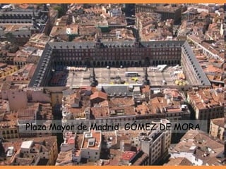 Plaza Mayor de Madrid  GÓMEZ DE MORA 