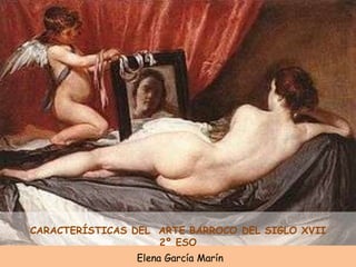 CARACTERÍSTICAS DEL ARTE BARROCO DEL SIGLO XVII
                    2º ESO
                Elena García Marín
 