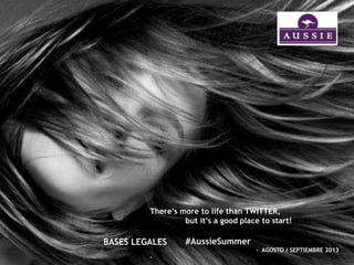 There’s more to life than TWITTER,
but it’s a good place to start!
#AussieSummer
- AGOSTO / SEPTIEMBRE 2013
-
BASES LEGALES
 