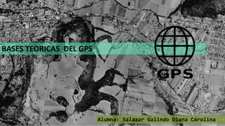 BASES TEORICAS DEL GPS
Alumna: Salazar Galindo Diana Carolina
 