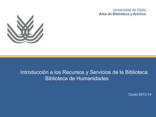 Introducción a los Recursos y Servicios de la Biblioteca 
Biblioteca de Humanidades 
Curso 2014-15 
Universidad de Cádiz 
Área de Biblioteca y Archivo  
