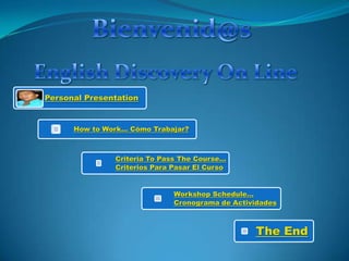 Personal Presentation



      How to Work… Cómo Trabajar?



               Criteria To Pass The Course…
               Criterios Para Pasar El Curso


                              Workshop Schedule…
                              Cronograma de Actividades



                                                 The End
 