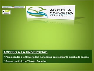 ACCESO A LA UNIVERSIDAD
Para acceder a la Universidad, no tendrás que realizar la prueba de acceso.
Poseer un título de Técnico Superior
 