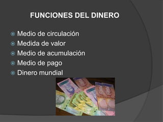 FUNCIONES DEL DINERO

 Medio de circulación
 Medida de valor
 Medio de acumulación
 Medio de pago
 Dinero mundial
 