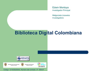 Biblioteca Digital Colombiana Edwin Montoya Investigador Principal Malgorzata Lisowska Investigadora Código: 121639320043, Número del contrato: I.F. 009-07 