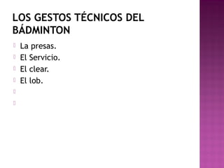 LOS GESTOS TÉCNICOS DEL
BÁDMINTON







La presas.
El Servicio.
El clear.
El lob.

 
