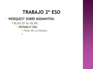 TRABAJO 2º ESO


WEBQUEST SOBRE BÁDMINTON.
 BLOG


EF AL ISCAR.

PESTAÑA 2º ESO.
 FINAL DE LA PÁGINA.


 