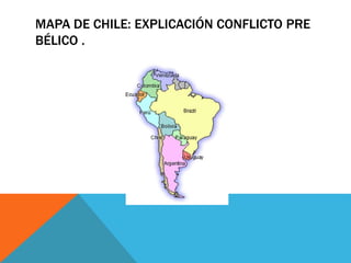 MAPA DE CHILE: EXPLICACIÓN CONFLICTO PRE 
BÉLICO . 
 