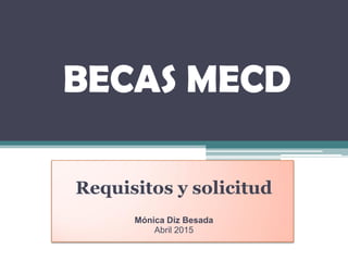 BECAS MECD
Requisitos y solicitud
Mónica Diz Besada
Mayo 2017
 