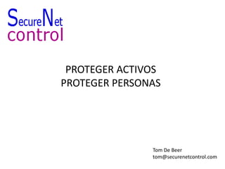 PROTEGER ACTIVOS
PROTEGER PERSONAS
Tom De Beer
tom@securenetcontrol.com
 