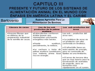 CAPITULO III
PRESENTE Y FUTURO DE LOS SISTEMAS DE
ALIMENTACIÓN ANIMAL EN EL MUNDO CON
ÉNFASIS EN AMÉRICA LATINA Y EL CARIBE
Barlovento Rubros Agrícolas Para La
Alimentación De Bovinos.
 