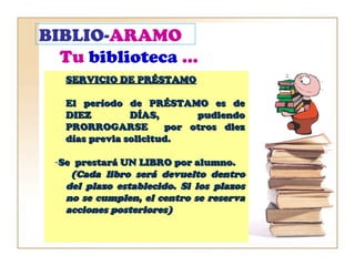 Tu biblioteca …
BIBLIO-ARAMO
SERVICIO DE PRÉSTAMOSERVICIO DE PRÉSTAMO
El período de PRÉSTAMO es deEl período de PRÉSTAMO e...