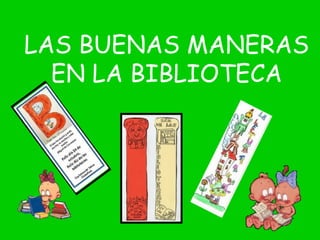 LAS BUENAS MANERAS
EN LA BIBLIOTECA
 
