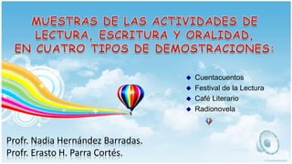    Cuentacuentos
                                      Festival de la Lectura
                                      Café Literario
                                      Radionovela



Profr. Nadia Hernández Barradas.
Profr. Erasto H. Parra Cortés.
 