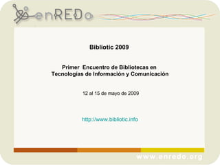 Bibliotic 2009  Primer  Encuentro de Bibliotecas en  Tecnologías de Información y Comunicación 12 al 15 de mayo de 2009 http://www.bibliotic.info 