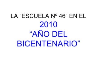 LA “ESCUELA Nº 46” EN EL
2010
“AÑO DEL
BICENTENARIO”
 