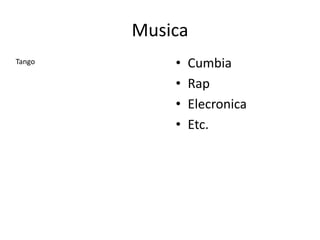 Musica
• Cumbia
• Rap
• Elecronica
• Etc.
Tango
 