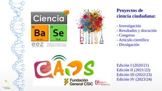 Edición I (2020/21)
Edición II (2021/22)
Edición III (2022/23)
Edición IV (2023/24)
Proyectos de
ciencia ciudadana:
- Investigación
- Resultados y discución
- Congreso
- Artículo científico
- Divulgación
 