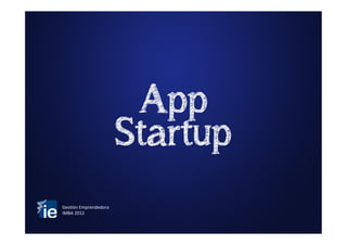 App
                             Startup
Ges$ón	
  Emprendedora	
  
IMBA	
  2012	
  
 