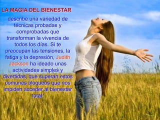 LA MAGIA DEL BIENESTARdescribe una variedad de técnicas probadas y comprobadas que transforman la vivencia de todos los días. Si te preocupan las tensiones, la fatiga y la depresión, Judith Jackson ha ideado unas actividades simples y divertidas, que superan estos comunes bloqueos que nos impiden acceder al bienestar total.