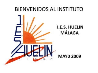 BIENVENIDOS AL INSTITUTO

              I.E.S. HUELIN
                MÁLAGA



               MAY0 2009
 