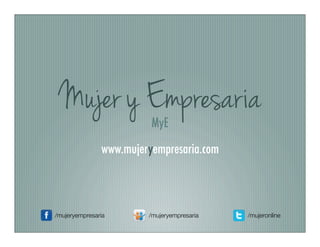 Mujer y Empresaria      MyE
               www.mujeryempresaria.com



/mujeryempresaria       /mujeryempresaria   /mujeronline
 