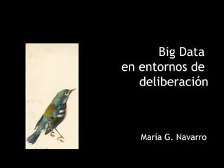 Big Data
en entornos de
deliberación
María G. Navarro
 