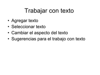 Trabajar con texto  Agregar texto Seleccionar texto Cambiar el aspecto del texto Sugerencias para el trabajo con texto 