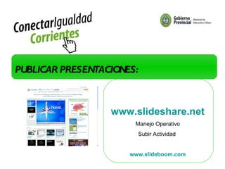 PRIMER TALLER: Doble clic PUBLICAR PRESENTACIONES: www.slideshare.net Manejo Operativo Subir Actividad  www.slideboom.com 